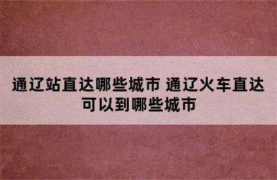 通辽站直达哪些城市 通辽火车直达可以到哪些城市